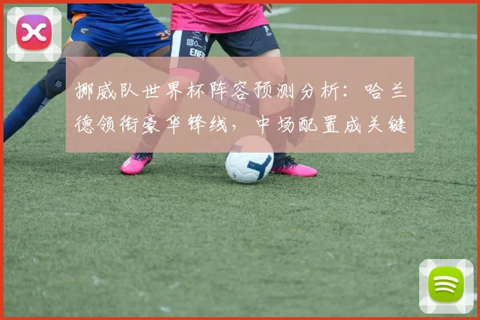 挪威队世界杯阵容预测分析：哈兰德领衔豪华锋线，中场配置成关键