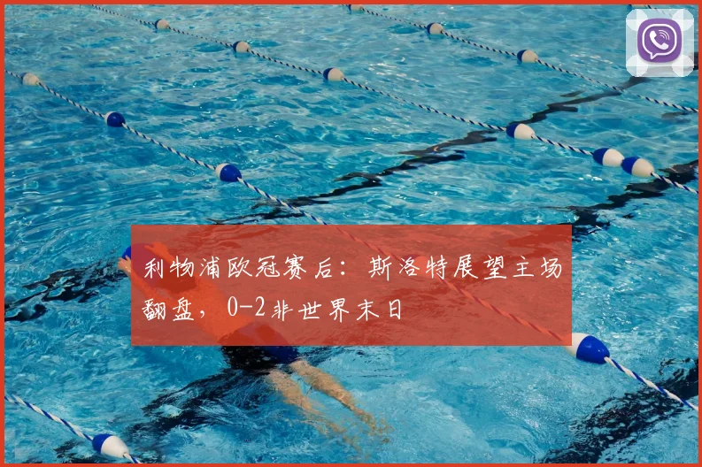 利物浦欧冠赛后：斯洛特展望主场翻盘，0-2非世界末日